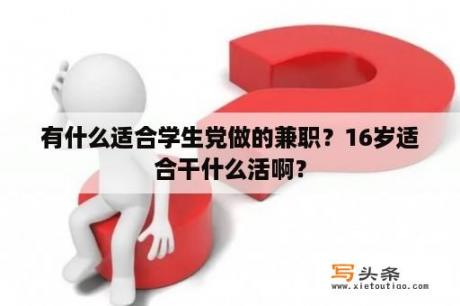 有什么适合学生党做的兼职？16岁适合干什么活啊？