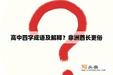 高中四字成语及解释？非洲酋长更俗