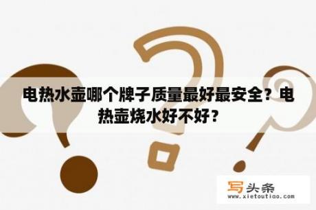 电热水壶哪个牌子质量最好最安全？电热壶烧水好不好？