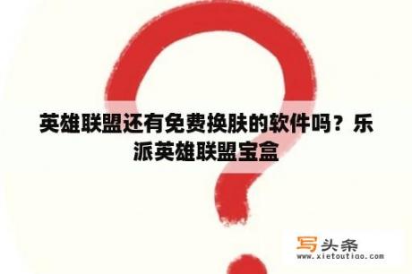 英雄联盟还有免费换肤的软件吗？乐派英雄联盟宝盒