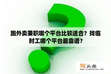 跑外卖兼职哪个平台比较适合？找临时工哪个平台最靠谱？