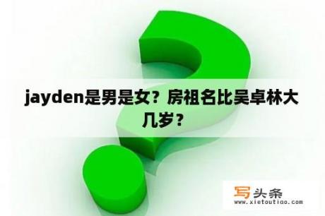 jayden是男是女？房祖名比吴卓林大几岁？