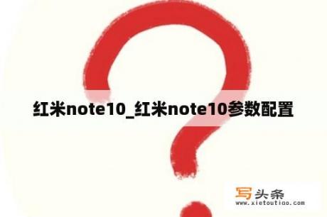 红米note10_红米note10参数配置