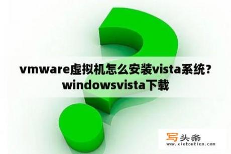 vmware虚拟机怎么安装vista系统？windowsvista下载