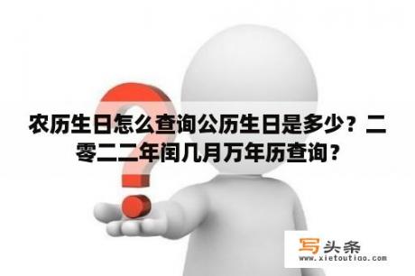 农历生日怎么查询公历生日是多少？二零二二年闰几月万年历查询？