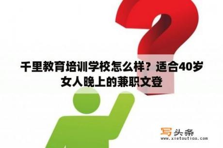 千里教育培训学校怎么样？适合40岁女人晚上的兼职文登