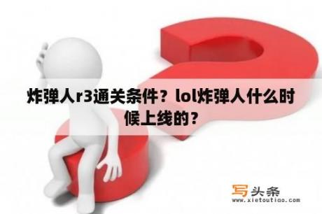 炸弹人r3通关条件？lol炸弹人什么时候上线的？