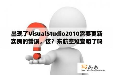 出现了VisualStudio2010需要更新实例的错误，该？东航空难查明了吗？