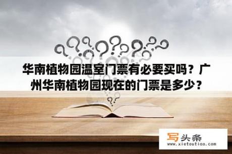 华南植物园温室门票有必要买吗？广州华南植物园现在的门票是多少？