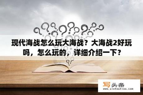 现代海战怎么玩大海战？大海战2好玩吗，怎么玩的，详细介绍一下？