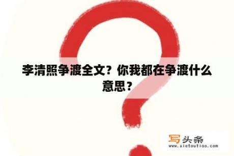 李清照争渡全文？你我都在争渡什么意思？