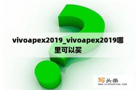 vivoapex2019_vivoapex2019哪里可以买