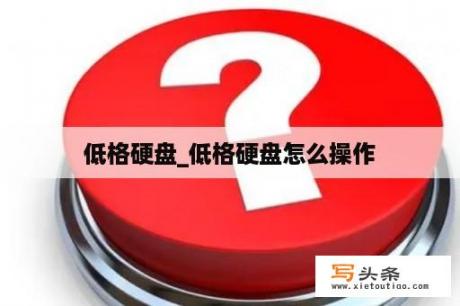 低格硬盘_低格硬盘怎么操作