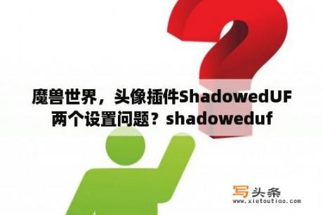 魔兽世界，头像插件ShadowedUF两个设置问题？shadoweduf