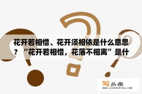 花开若相惜、花开须相依是什么意思？“花开若相惜，花落不相离”是什么意思？