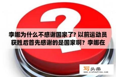 李娜为什么不感谢国家了? 以前运动员获胜后首先感谢的是国家啊？李娜在网球历史地位？