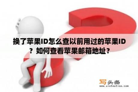 换了苹果ID怎么查以前用过的苹果ID？如何查看苹果邮箱地址？