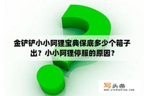 金铲铲小小阿狸宝典保底多少个箱子出？小小阿狸停服的原因？