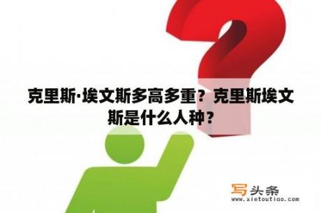 克里斯·埃文斯多高多重？克里斯埃文斯是什么人种？