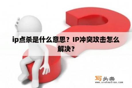 ip点杀是什么意思？IP冲突攻击怎么解决？