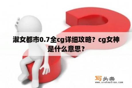 淑女都市0.7全cg详细攻略？cg女神是什么意思？