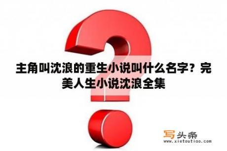 主角叫沈浪的重生小说叫什么名字？完美人生小说沈浪全集