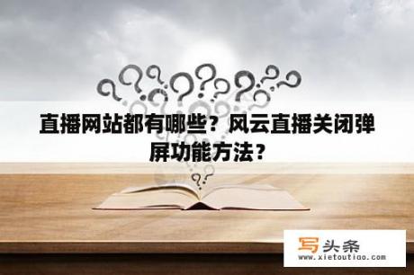 直播网站都有哪些？风云直播关闭弹屏功能方法？