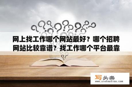 网上找工作哪个网站最好？哪个招聘网站比较靠谱？找工作哪个平台最靠谱招聘信息？