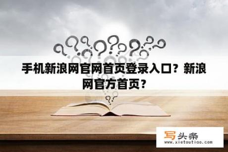 手机新浪网官网首页登录入口？新浪网官方首页？