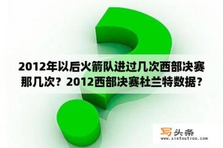 2012年以后火箭队进过几次西部决赛那几次？2012西部决赛杜兰特数据？