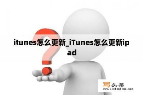 itunes怎么更新_iTunes怎么更新ipad