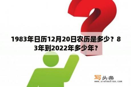 1983年日历12月20日农历是多少？83年到2022年多少年？