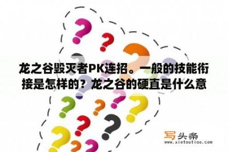 龙之谷毁灭者PK连招。一般的技能衔接是怎样的？龙之谷的硬直是什么意思？