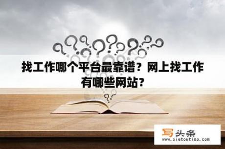 找工作哪个平台最靠谱？网上找工作有哪些网站？