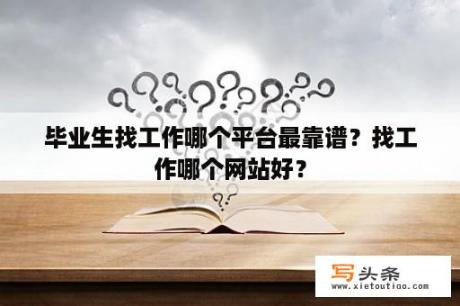 毕业生找工作哪个平台最靠谱？找工作哪个网站好？