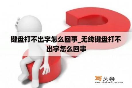 键盘打不出字怎么回事_无线键盘打不出字怎么回事