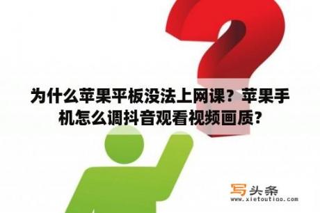 为什么苹果平板没法上网课？苹果手机怎么调抖音观看视频画质？