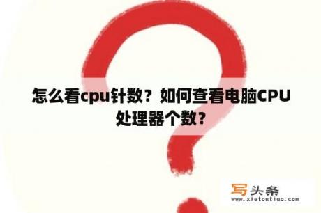 怎么看cpu针数？如何查看电脑CPU处理器个数？