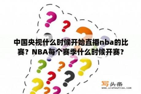 中国央视什么时候开始直播nba的比赛？NBA每个赛季什么时候开赛？