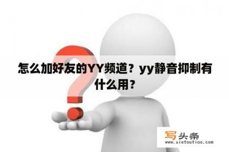 怎么加好友的YY频道？yy静音抑制有什么用？