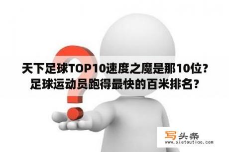 天下足球TOP10速度之魔是那10位？足球运动员跑得最快的百米排名？