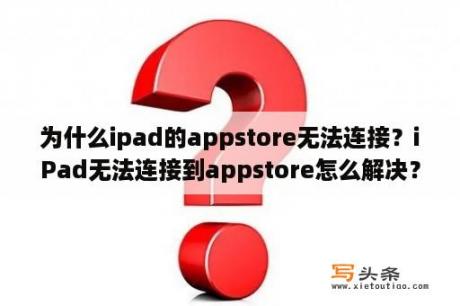 为什么ipad的appstore无法连接？iPad无法连接到appstore怎么解决？