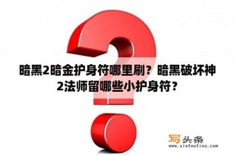 暗黑2暗金护身符哪里刷？暗黑破坏神2法师留哪些小护身符？