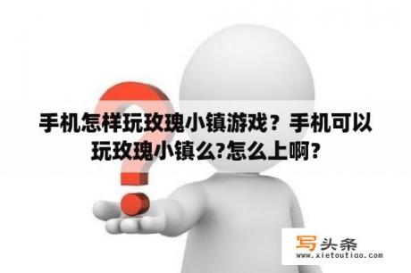 手机怎样玩玫瑰小镇游戏？手机可以玩玫瑰小镇么?怎么上啊？