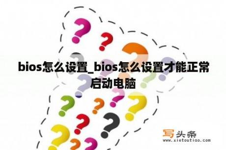 bios怎么设置_bios怎么设置才能正常启动电脑