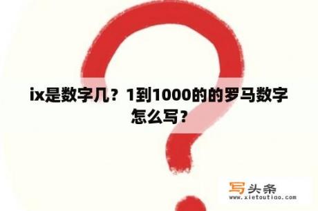 ix是数字几？1到1000的的罗马数字怎么写？