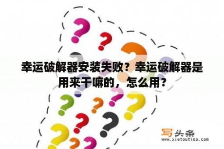 幸运破解器安装失败？幸运破解器是用来干嘛的，怎么用？