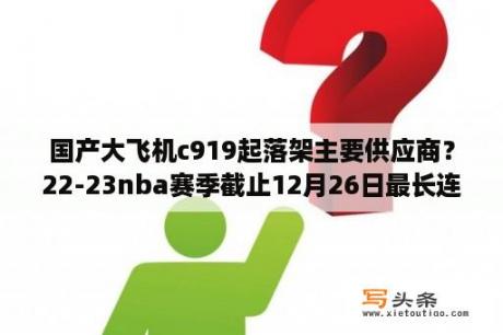 国产大飞机c919起落架主要供应商？22-23nba赛季截止12月26日最长连胜纪录？