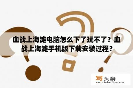 血战上海滩电脑怎么下了玩不了？血战上海滩手机版下载安装过程？