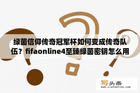 绿茵信仰传奇冠军杯如何变成传奇队伍？fifaonline4至臻绿茵密钥怎么用？